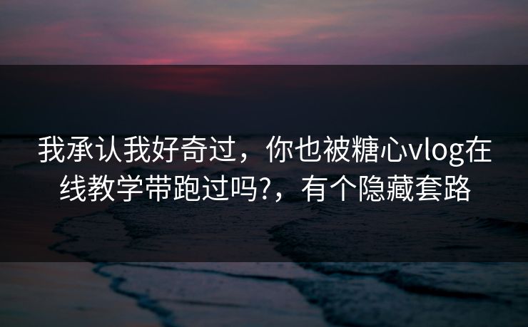 我承认我好奇过，你也被糖心vlog在线教学带跑过吗?，有个隐藏套路